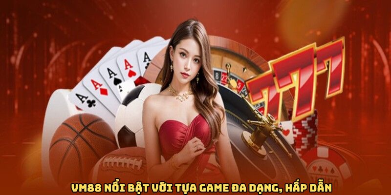 VM88 nổi bật với tựa game đa dạng, hấp dẫn