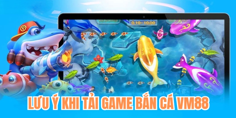Lưu Ý Cần Nhớ Khi Cài Đặt Và Tải Game Bắn Cá VM88